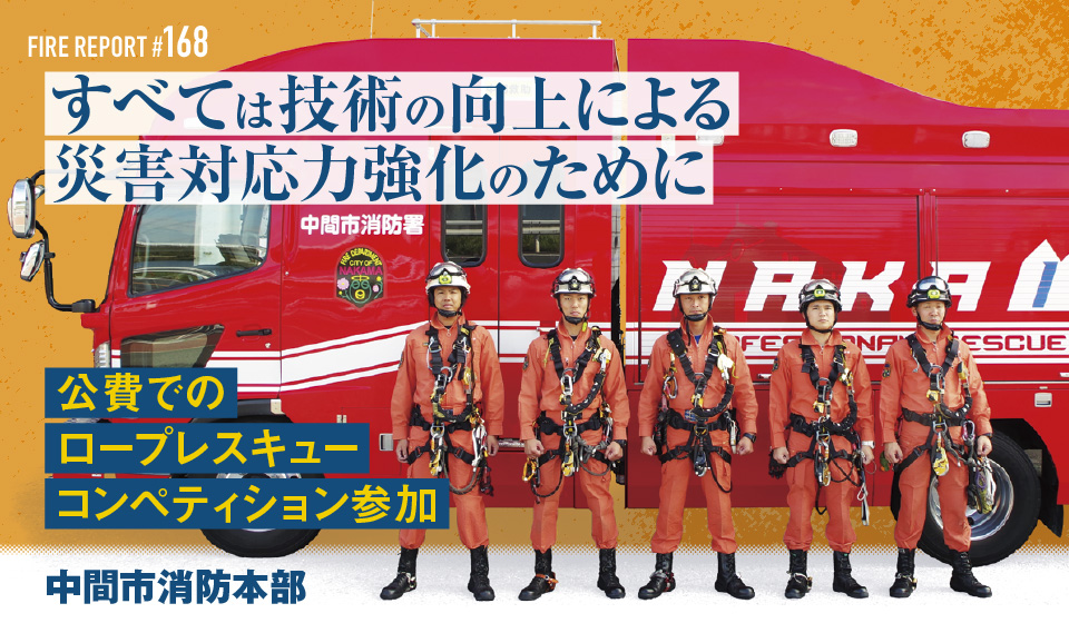 FIRE REPORT #169 すべては技術の向上による災害対応力強化のために公費でのロープレスキューコンペティション参加