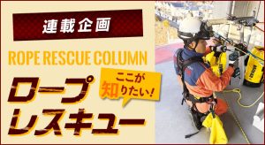 【第23回 ロープレスキューは、次のフェーズへ2】<br>〜連載企画 ROPE RESCUE COLUMN ロープレスキュー ここが知りたい！〜