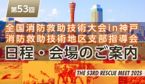 第53回全国消防救助技術大会in神戸・消防救助技術地区支部指導会 日程と会場（開催場所）のご案内